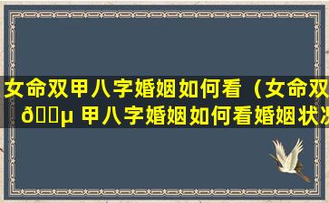 女命双甲八字婚姻如何看（女命双 🌵 甲八字婚姻如何看婚姻状况 🌳 ）